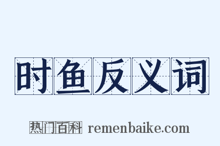 时鱼反义词是什么意思的图片